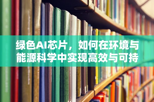 绿色AI芯片，如何在环境与能源科学中实现高效与可持续的平衡？