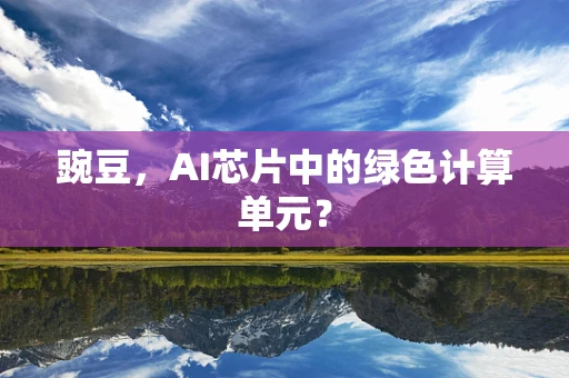 豌豆，AI芯片中的绿色计算单元？