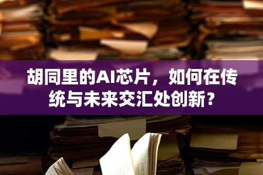 胡同里的AI芯片，如何在传统与未来交汇处创新？