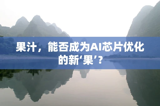 果汁，能否成为AI芯片优化的新‘果’？