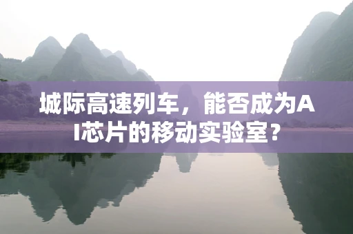 城际高速列车，能否成为AI芯片的移动实验室？