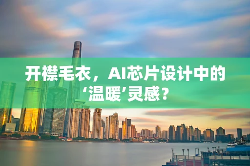 开襟毛衣，AI芯片设计中的‘温暖’灵感？