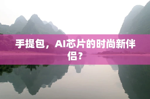 手提包，AI芯片的时尚新伴侣？