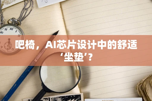 吧椅，AI芯片设计中的舒适‘坐垫’？