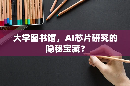 大学图书馆，AI芯片研究的隐秘宝藏？