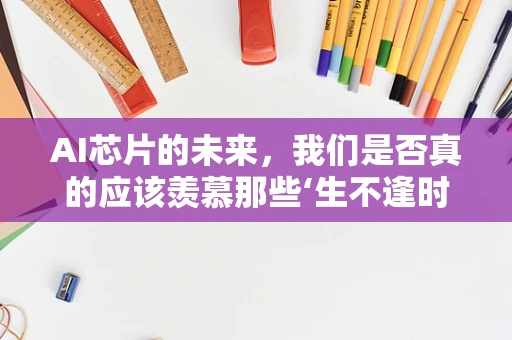 AI芯片的未来，我们是否真的应该羡慕那些‘生不逢时’的科学家？