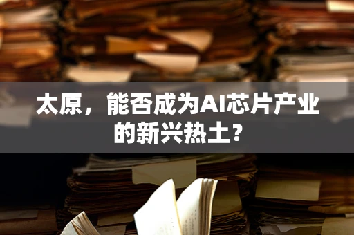 太原，能否成为AI芯片产业的新兴热土？