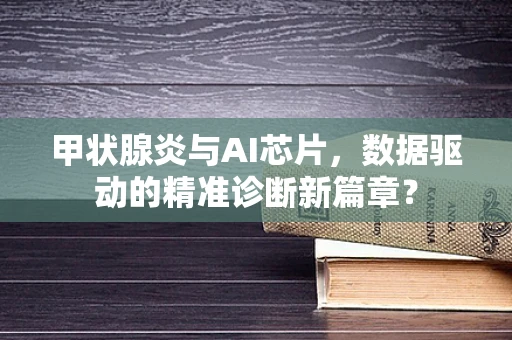 甲状腺炎与AI芯片，数据驱动的精准诊断新篇章？