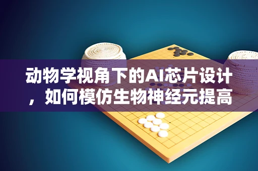 动物学视角下的AI芯片设计，如何模仿生物神经元提高计算效率？