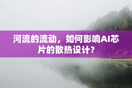 河流的流动，如何影响AI芯片的散热设计？