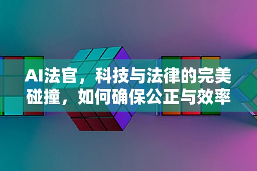 AI法官，科技与法律的完美碰撞，如何确保公正与效率的平衡？