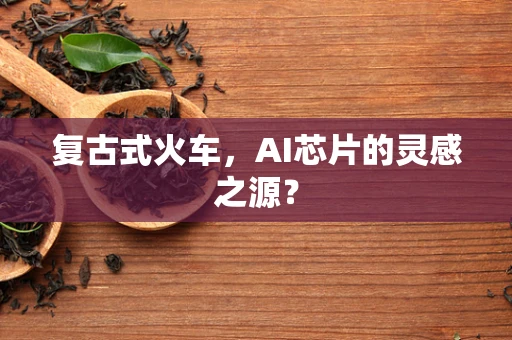 复古式火车，AI芯片的灵感之源？