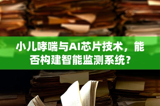 小儿哮喘与AI芯片技术，能否构建智能监测系统？