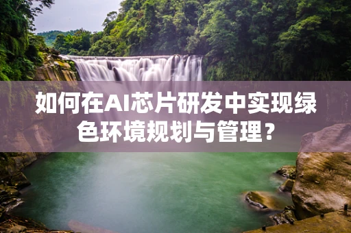 如何在AI芯片研发中实现绿色环境规划与管理？