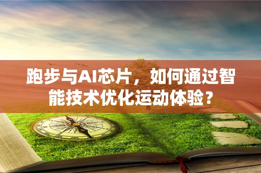 跑步与AI芯片，如何通过智能技术优化运动体验？