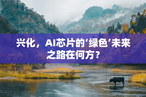 兴化，AI芯片的‘绿色’未来之路在何方？