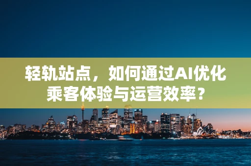 轻轨站点，如何通过AI优化乘客体验与运营效率？