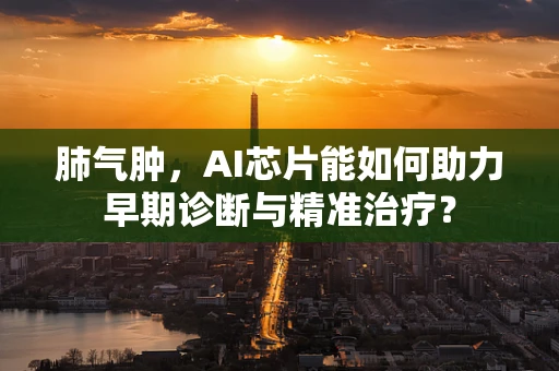 肺气肿，AI芯片能如何助力早期诊断与精准治疗？