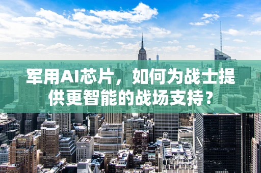 军用AI芯片，如何为战士提供更智能的战场支持？