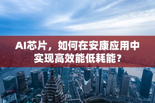 AI芯片，如何在安康应用中实现高效能低耗能？