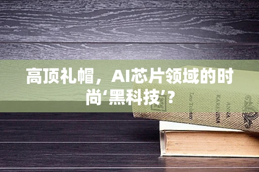 高顶礼帽，AI芯片领域的时尚‘黑科技’？