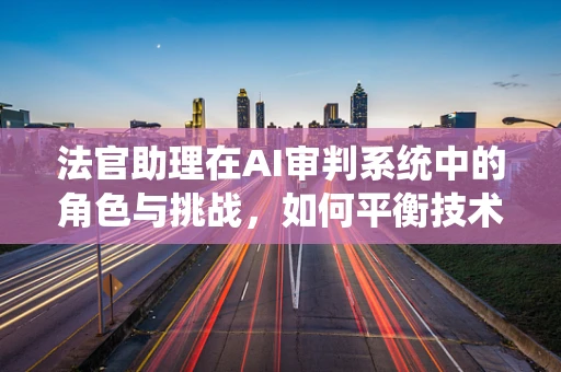 法官助理在AI审判系统中的角色与挑战，如何平衡技术与法律智慧？