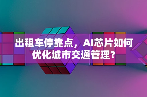 出租车停靠点，AI芯片如何优化城市交通管理？