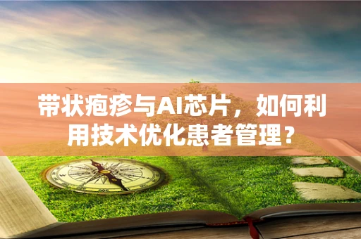 带状疱疹与AI芯片，如何利用技术优化患者管理？