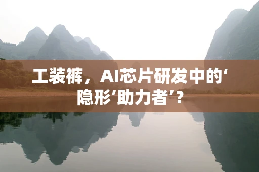 工装裤，AI芯片研发中的‘隐形’助力者’？