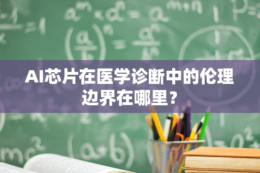 AI芯片在医学诊断中的伦理边界在哪里？