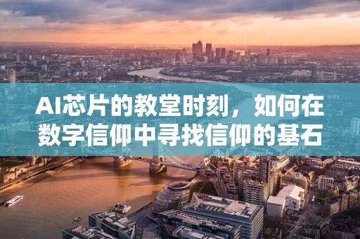 AI芯片的教堂时刻，如何在数字信仰中寻找信仰的基石？