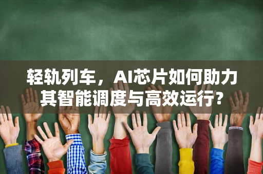 轻轨列车，AI芯片如何助力其智能调度与高效运行？