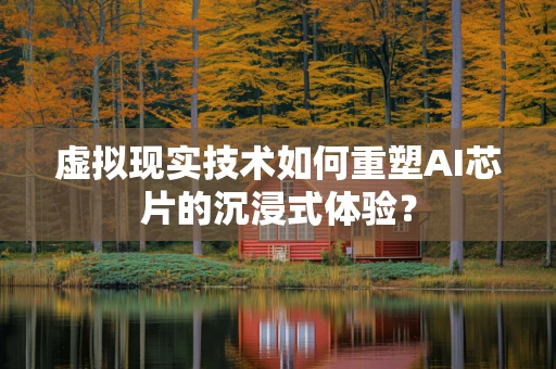 虚拟现实技术如何重塑AI芯片的沉浸式体验？