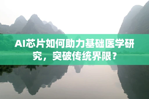 AI芯片如何助力基础医学研究，突破传统界限？