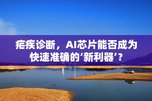 疟疾诊断，AI芯片能否成为快速准确的‘新利器’？