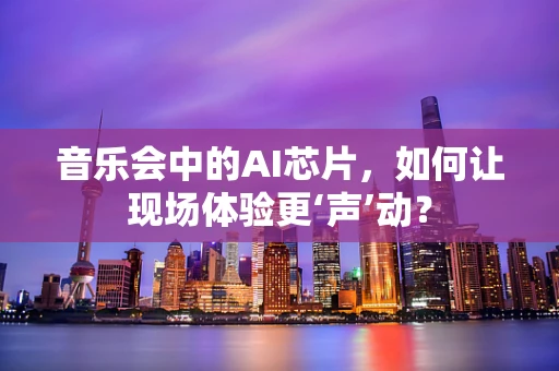 音乐会中的AI芯片，如何让现场体验更‘声’动？