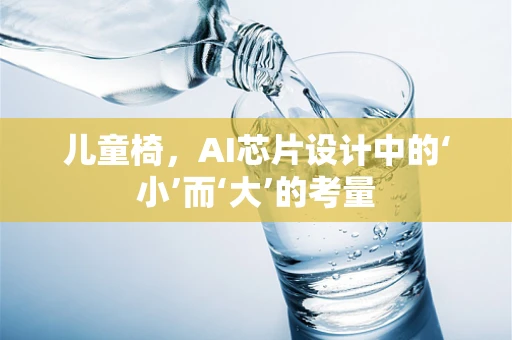 儿童椅，AI芯片设计中的‘小’而‘大’的考量