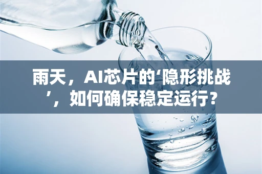 雨天，AI芯片的‘隐形挑战’，如何确保稳定运行？