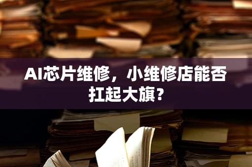 AI芯片维修，小维修店能否扛起大旗？