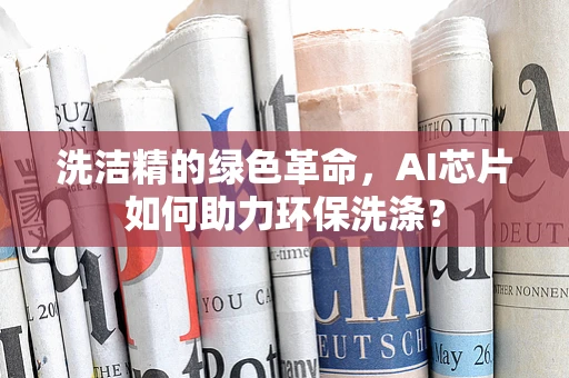 洗洁精的绿色革命，AI芯片如何助力环保洗涤？