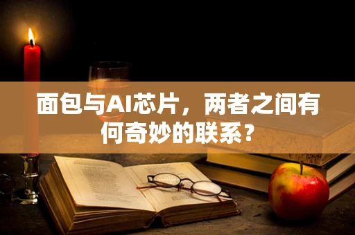 面包与AI芯片，两者之间有何奇妙的联系？