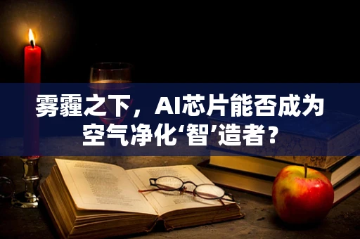 雾霾之下，AI芯片能否成为空气净化‘智’造者？