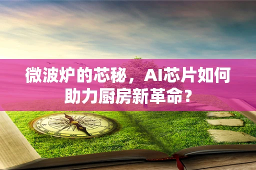 微波炉的芯秘，AI芯片如何助力厨房新革命？