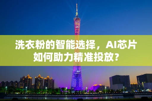 洗衣粉的智能选择，AI芯片如何助力精准投放？