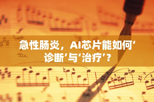 急性肠炎，AI芯片能如何‘诊断’与‘治疗’？