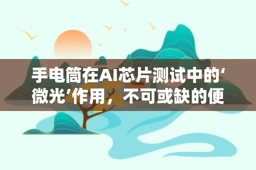 手电筒在AI芯片测试中的‘微光’作用，不可或缺的便携式工具？