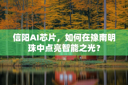 信阳AI芯片，如何在豫南明珠中点亮智能之光？