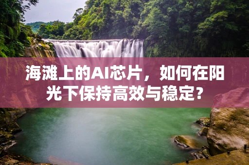 海滩上的AI芯片，如何在阳光下保持高效与稳定？