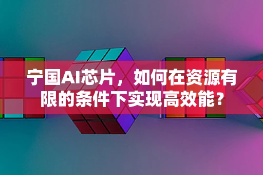 宁国AI芯片，如何在资源有限的条件下实现高效能？