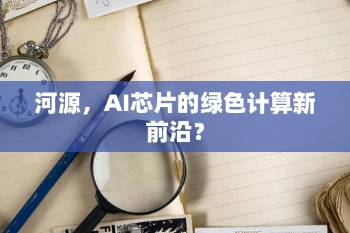 河源，AI芯片的绿色计算新前沿？